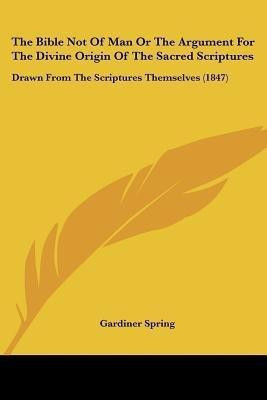 The Bible Not Of Man Or The Argument For The Divine Origin Of The Sacred Scriptures(English, Paperback, Spring Gardiner)