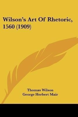 Wilson's Art Of Rhetoric, 1560 (1909)(English, Paperback, Wilson Thomas)