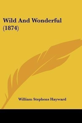 Wild And Wonderful (1874)(English, Paperback, Hayward William Stephens)