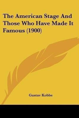 The American Stage And Those Who Have Made It Famous (1900)(English, Paperback, Kobbe Gustav)