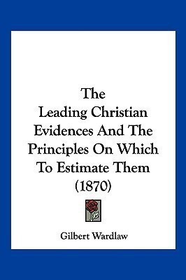 The Leading Christian Evidences And The Principles On Which To Estimate Them (1870)(English, Paperback, Wardlaw Gilbert)