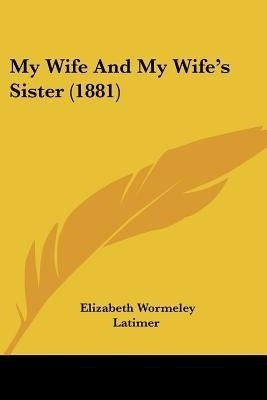 My Wife And My Wife's Sister (1881)(English, Paperback, Latimer Elizabeth Wormeley)