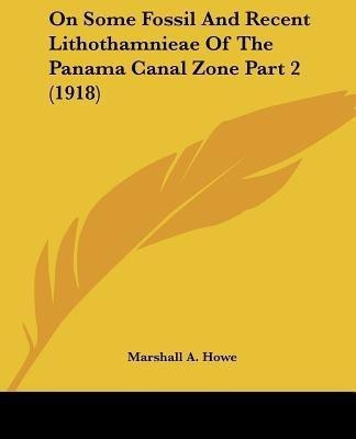 On Some Fossil And Recent Lithothamnieae Of The Panama Canal Zone Part 2 (1918)(English, Paperback, Howe Marshall A)