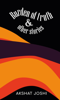Burden Of Truth And Other Stories(English, Paperback, Akshat Joshi)