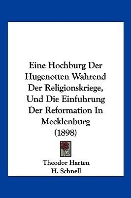 Eine Hochburg Der Hugenotten Wahrend Der Religionskriege, Und Die Einfuhrung Der Reformation In Mecklenburg (1898)(German, Paperback, Harten Theodor)