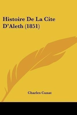 Histoire De La Cite D'Aleth (1851)(French, Paperback, Cunat Charles)