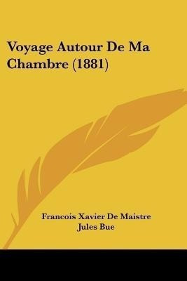 Voyage Autour De Ma Chambre (1881)(French, Paperback, De Maistre Francois Xavier)
