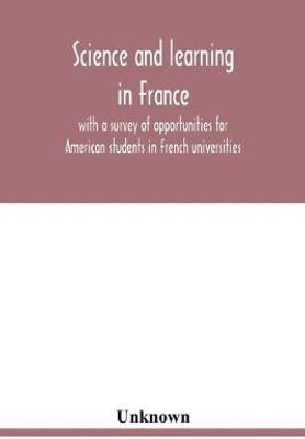 Science and learning in France, with a survey of opportunities for American students in French universities; an appreciation by American scholars(English, Paperback, unknown)