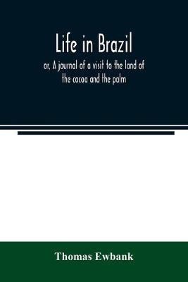 Life in Brazil; or, A journal of a visit to the land of the cocoa and the palm(English, Paperback, Ewbank Thomas)