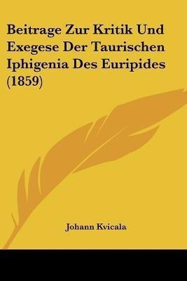 Beitrage Zur Kritik Und Exegese Der Taurischen Iphigenia Des Euripides (1859)(German, Paperback, Kvicala Johann)