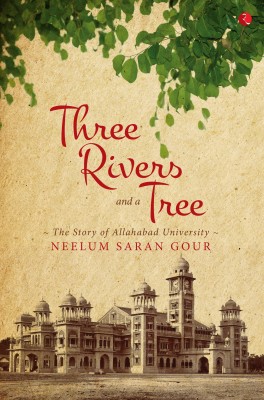 Three Rivers and a Tree  - The Story of Allahabad University(English, Paperback, Gour Neelum Saran)