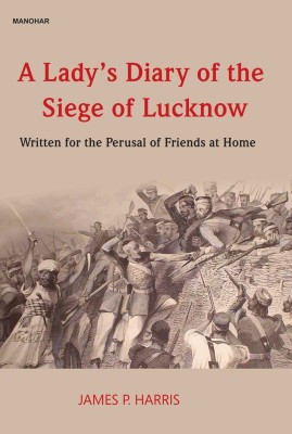 A Lady's Diary of the Siege of Lucknow: Written for the Perusal of Friends at Home(Hardcover, James P. Harris)