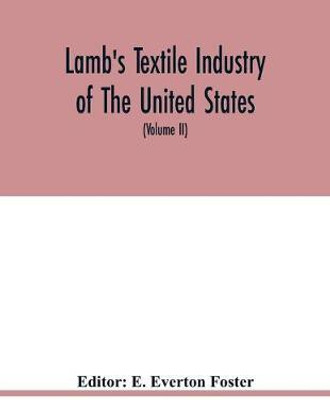 Lamb's textile industry of the United States, embracing biographical sketches of prominment men and a historical resume of the progress of textile manufacture from the earliest records to the present time (Volume II)(English, Paperback, unknown) Lamb's textile industry of the United States, embracing biographical sketches of prominment men and a historical resume of the progress of textile manufacture from the earliest records to the present time (Volume II)(English, Paperback, unknown)
