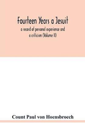 Fourteen years a Jesuit; a record of personal experience and a criticism (Volume II)(English, Paperback, Paul Von Hoensbroech Count)