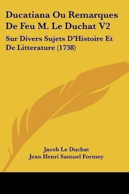 Ducatiana Ou Remarques De Feu M. Le Duchat V2(English, Paperback, Le Duchat Jacob)