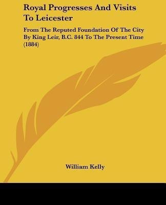 Royal Progresses And Visits To Leicester(English, Paperback, Kelly William Professor of Criminology)