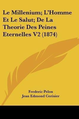 Le Millenium; L'Homme Et Le Salut; De La Theorie Des Peines Eternelles V2 (1874)(French, Paperback, Pelon Frederic)
