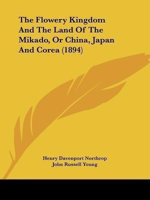 The Flowery Kingdom And The Land Of The Mikado, Or China, Japan And Corea (1894)(English, Paperback, Northrop Henry Davenport)