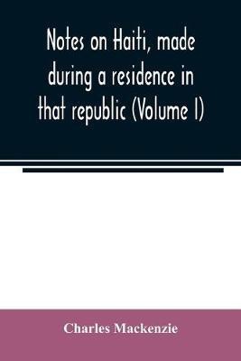 Notes on Haiti, made during a residence in that republic (Volume I)(English, Paperback, MacKenzie Charles)