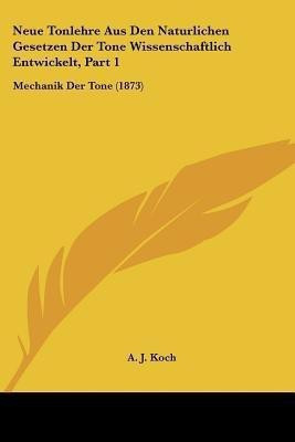 Neue Tonlehre Aus Den Naturlichen Gesetzen Der Tone Wissenschaftlich Entwickelt, Part 1(German, Paperback, Koch A J)