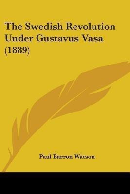 The Swedish Revolution Under Gustavus Vasa (1889)(English, Paperback, Watson Paul Barron)