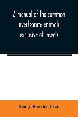 A manual of the common invertebrate animals, exclusive of insects(English, Paperback, Sherring Pratt Henry)