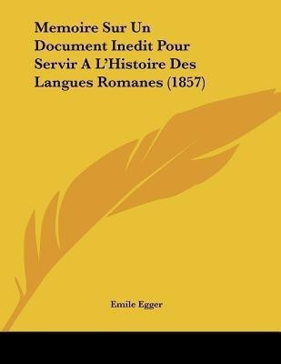 Memoire Sur Un Document Inedit Pour Servir A L'Histoire Des Langues Romanes (1857)(French, Paperback, Egger Emile)