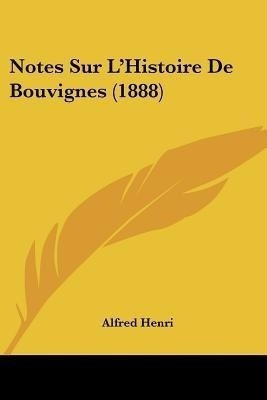 Notes Sur L'Histoire De Bouvignes (1888)(French, Paperback, Henri Alfred)