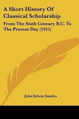 A Short History Of Classical Scholarship(English, Paperback, Sandys John Edwin Sir)