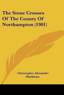 The Stone Crosses Of The County Of Northampton (1901)(English, Paperback, Markham Christopher Alexander)