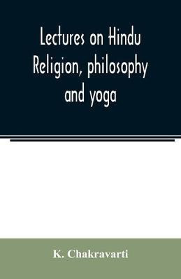 Lectures on Hindu religion, philosophy and yoga(English, Paperback, Chakravarti K)