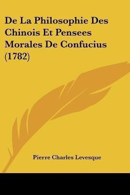 De La Philosophie Des Chinois Et Pensees Morales De Confucius (1782)(English, Paperback, Levesque Pierre Charles)