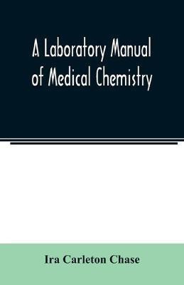 A laboratory manual of medical chemistry, containing a systematic course of experiments in laboratory manipulation and chemical action, the Non-Metallic Elements and the Medicinal Metals, Quantitative processes applied to sanitary Water Analysis, Medicinal O(English, Paperback, Carleton Chase Ira)