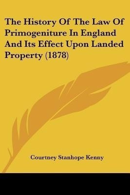 The History Of The Law Of Primogeniture In England And Its Effect Upon Landed Property (1878)(English, Paperback, Kenny Courtney Stanhope)