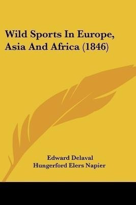 Wild Sports In Europe, Asia And Africa (1846)(English, Paperback, Napier Edward Delaval Hungerford Elers)