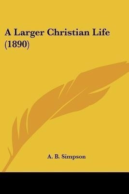 A Larger Christian Life (1890)(English, Paperback, Simpson A B)