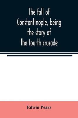 The fall of Constantinople, being the story of the fourth crusade(English, Paperback, Pears Edwin)