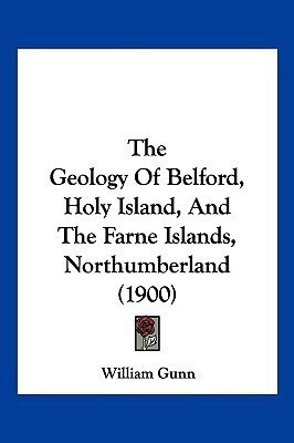 The Geology Of Belford, Holy Island, And The Farne Islands, Northumberland (1900)(English, Paperback, Gunn William)