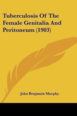 Tuberculosis Of The Female Genitalia And Peritoneum (1903)(English, Paperback, Murphy John Benjamin)