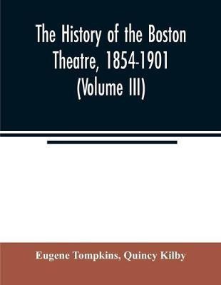 The history of the Boston Theatre, 1854-1901 (Volume III)(English, Paperback, Tompkins Eugene)