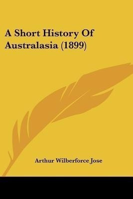 A Short History Of Australasia (1899)(English, Paperback, Jose Arthur Wilberforce)