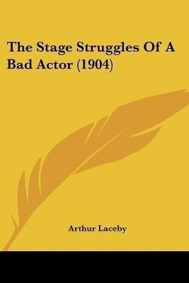 The Stage Struggles Of A Bad Actor (1904)(English, Paperback, Laceby Arthur)
