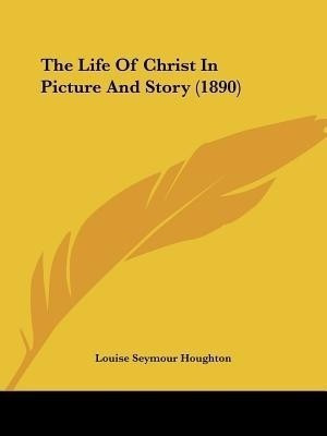 The Life Of Christ In Picture And Story (1890)(English, Paperback, Houghton Louise Seymour)