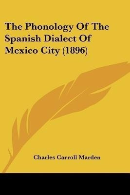The Phonology Of The Spanish Dialect Of Mexico City (1896)(English, Paperback, Marden Charles Carroll)
