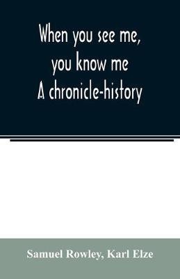 When you see me, you know me. A chronicle-history(English, Paperback, Rowley Samuel)