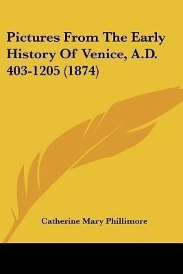 Pictures From The Early History Of Venice, A.D. 403-1205 (1874)(English, Paperback, Phillimore Catherine Mary)