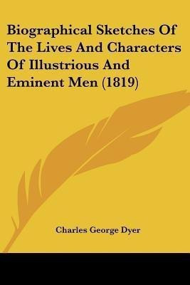 Biographical Sketches Of The Lives And Characters Of Illustrious And Eminent Men (1819)(English, Paperback, Dyer Charles George)