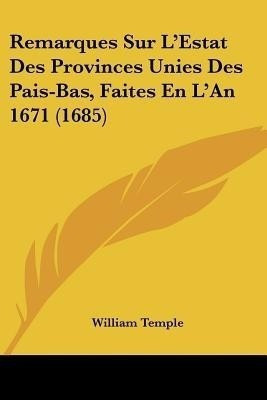 Remarques Sur L'Estat Des Provinces Unies Des Pais-Bas, Faites En L'An 1671 (1685)(English, Paperback, Temple William)