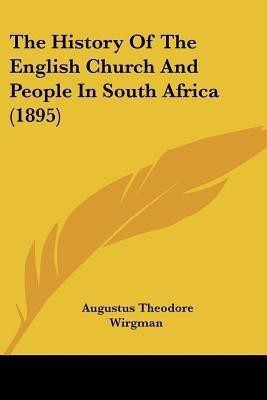 The History Of The English Church And People In South Africa (1895)(English, Paperback, Wirgman Augustus Theodore)
