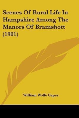 Scenes Of Rural Life In Hampshire Among The Manors Of Bramshott (1901)(English, Paperback, Capes William Wolfe)